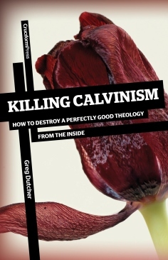 Killing Calvinism: How to Destroy a Perfectly Good Theology from the Inside (2012) by Greg Dutcher