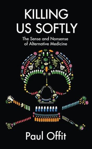 Killing Us Softly: The Sense and Nonsense of Alternative Medicine (2013) by Paul A. Offit