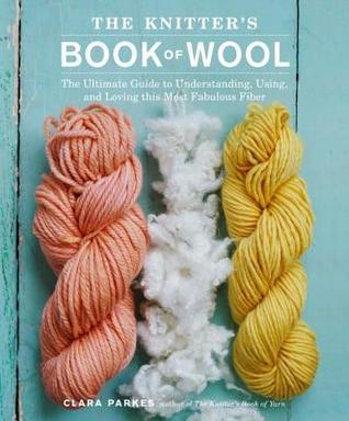 Knitter's Book of Wool: The Ultimate Guide to Understanding, Using, and Loving This Most Fabulous Fiber (2014)