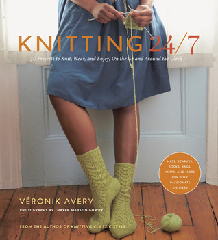 Knitting 24/7: 30 Projects to Knit, Wear, and Enjoy, On the Go and Around the Clock (2010) by Veronik Avery