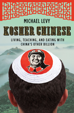 Kosher Chinese: Living, Teaching, and Eating with China's Other Billion (2011) by Michael Levy