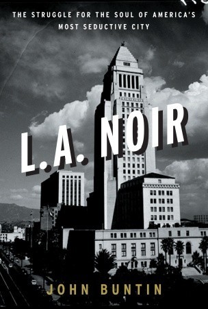 L.A. Noir: The Struggle for the Soul of America's Most Seductive City (2009) by John Buntin