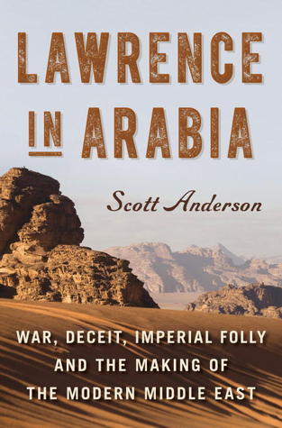 Lawrence in Arabia: War, Deceit, Imperial Folly and the Making of the Modern Middle East (2013) by Scott Anderson