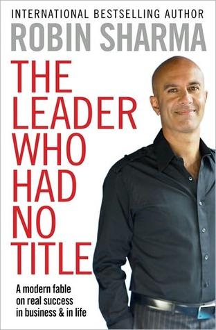 Leader Who Had No Title: A Modern Fable on Real Success in Business and in Life (2010) by Robin S. Sharma