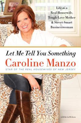 Let Me Tell You Something: Life as a Real Housewife, Tough-Love Mother, and Street-Smart Businesswoman (2013) by Caroline Manzo