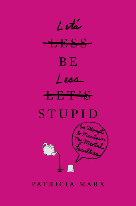 Let's Be Less Stupid: An Attempt to Maintain My Mental Faculties by Patricia Marx