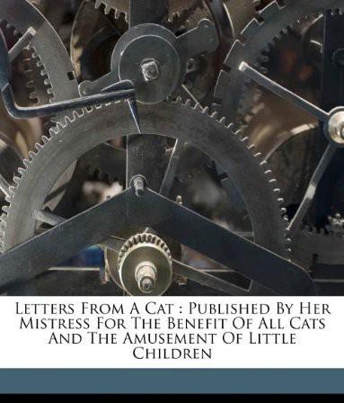 Letters From a Cat: Published by Her Mistress for the Benefit of All Cats and the Amusement of Little Children