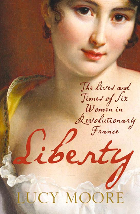 Liberty: The Lives and Times of Six Women in Revolutionary France by Moore, Lucy