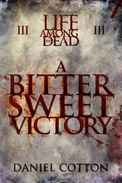 Life Among The Dead (Book 3): A Bittersweet Victory by Cotton, Daniel