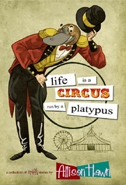 Life is a Circus Run by a Platypus (2013) by Allison Hawn