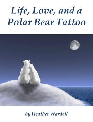 Life, Love, and a Polar Bear Tattoo (2009) by Heather Wardell