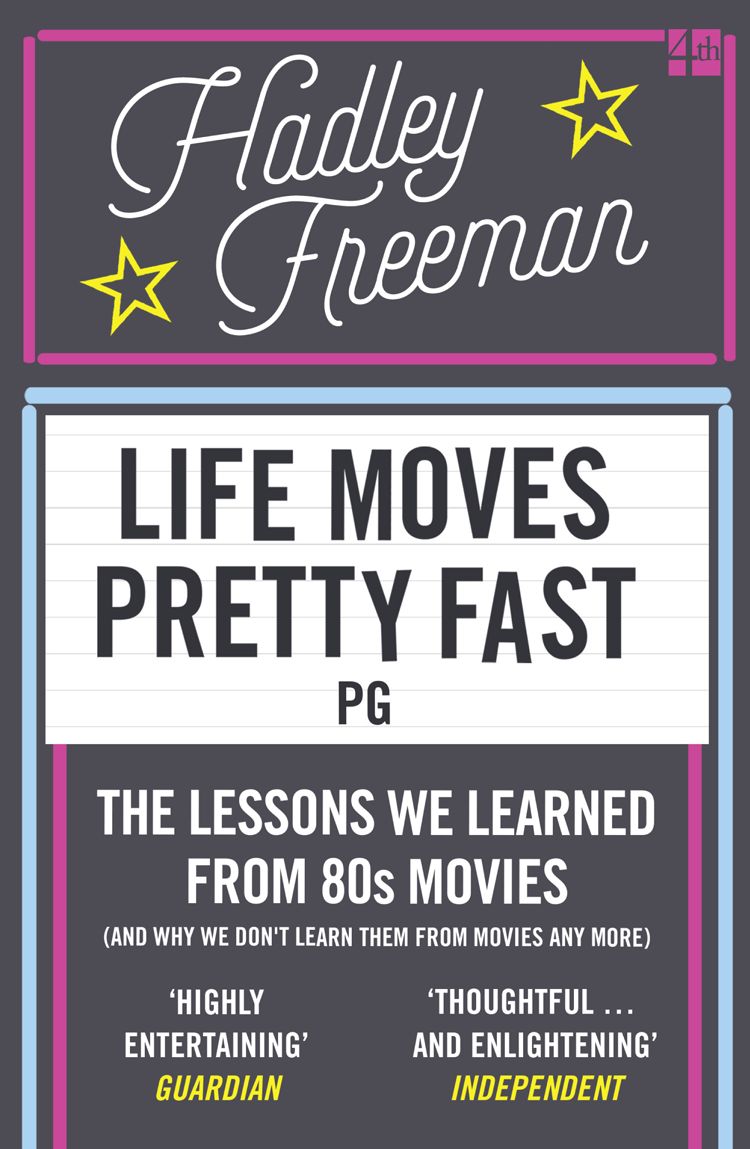 Life Moves Pretty Fast: The lessons we learned from eighties movies (and why we don't learn them from movies any more) by Hadley Freeman