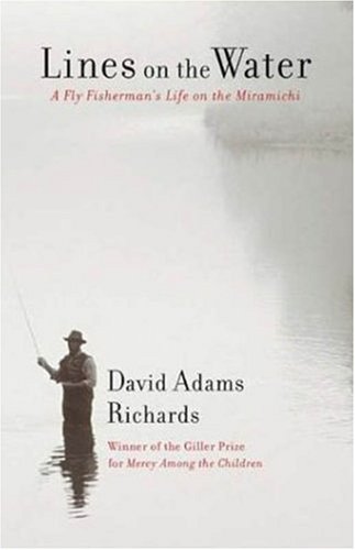 Lines on the Water: A Fly Fisherman's Life on the Miramichi (2003) by David Adams Richards