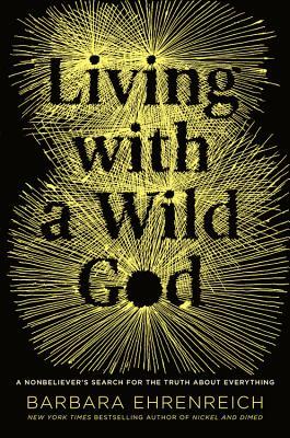 Living with a Wild God: A Nonbeliever's Search for the Truth about Everything (2014) by Barbara Ehrenreich