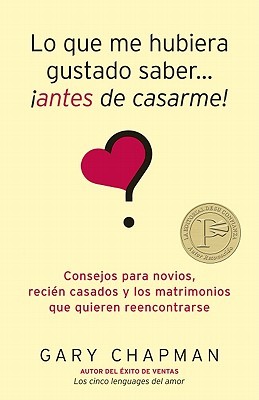 Lo Que Me Hubiera Gustado Saber... Antes de Casarme!: Consejos Para Novios, Recien Casados y los Matrimonios Que Quieren Reencontrarse (2010) by Gary Chapman