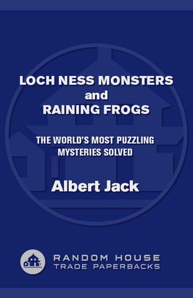 Loch Ness Monsters and Raining Frogs The Worlds Most Puzzling Mysteries Solved (2014) by Albert Jack