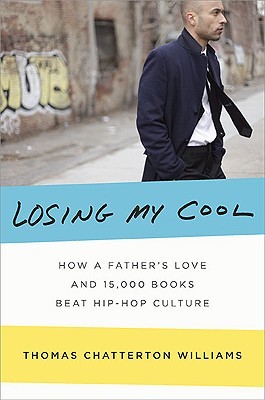 Losing My Cool: How a Father's Love and 15,000 Books Beat Hip-Hop Culture (2010) by Thomas Chatterton Williams