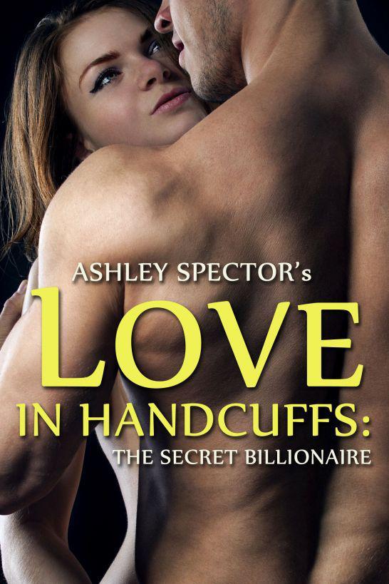 Love In Handcuffs: The Secret Billionaire (Part One) (BDSM And Domination Erotic Romance Novelette) by Ashley Spector