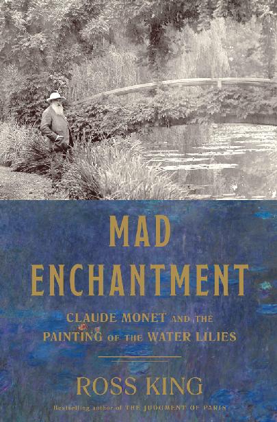 Mad Enchantment: Claude Monet and the Painting of the Water Lilies