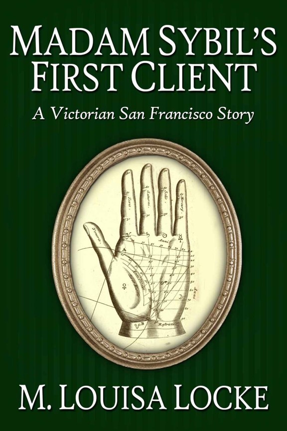 Madam Sibyl's First Client: A Victorian San Francisco Story by M. Louisa Locke