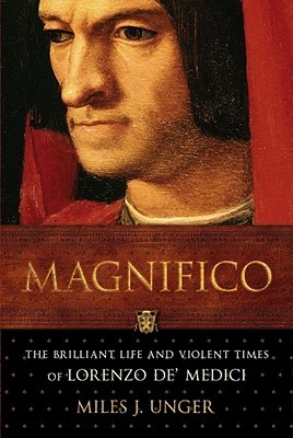 Magnifico: The Brilliant Life and Violent Times of Lorenzo de' Medici (2008) by Miles J. Unger