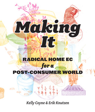 Making It: Radical Home Ec for a Post-Consumer World (2011) by Kelly Coyne