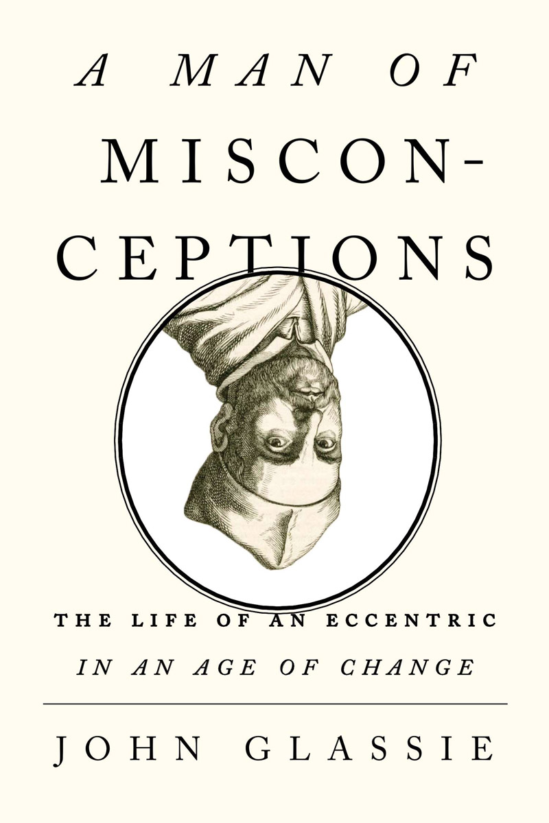 Man of Misconceptions : The Life of an Eccentric in an Age of Change (9781101597033) (2012) by Glassie, John