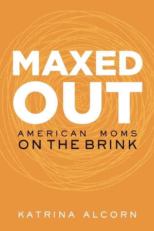 Maxed Out: American Moms on the Brink (2013) by Katrina Alcorn