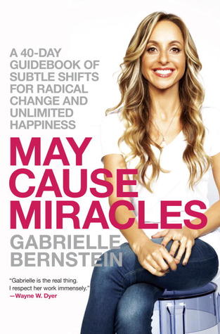 May Cause Miracles: A 40-Day Guidebook of Subtle Shifts for Radical Change and Unlimited Happiness (2013) by Gabrielle Bernstein