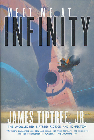 Meet Me At Infinity: The Uncollected Tiptree: Fiction and Nonfiction (2001) by James Tiptree Jr.