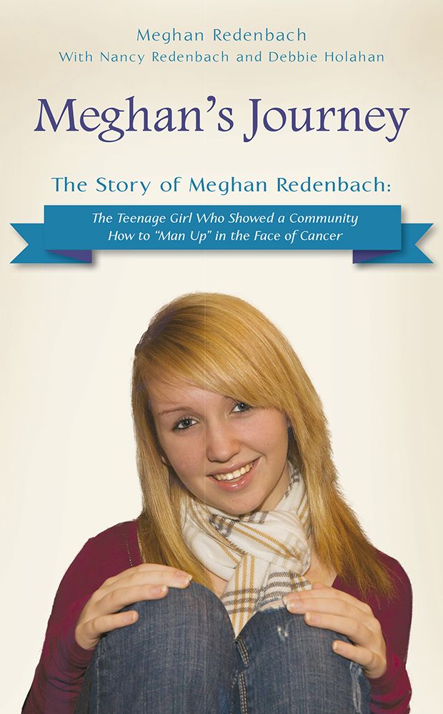 Meghan’s Journey: The Story of Meghan Redenbach: The Teenage Girl Who Showed a Community How to “Man Up” in the Face of Cancer