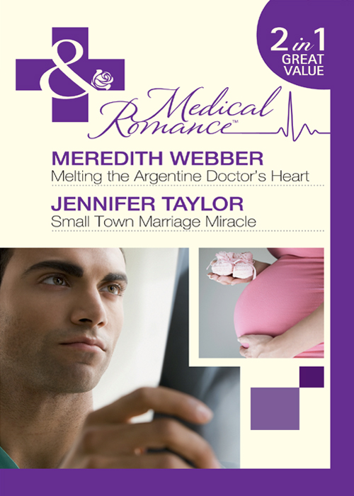 Melting the Argentine Doctor's Heart / Small Town Marriage Miracle by Meredith Webber / Jennifer Taylor