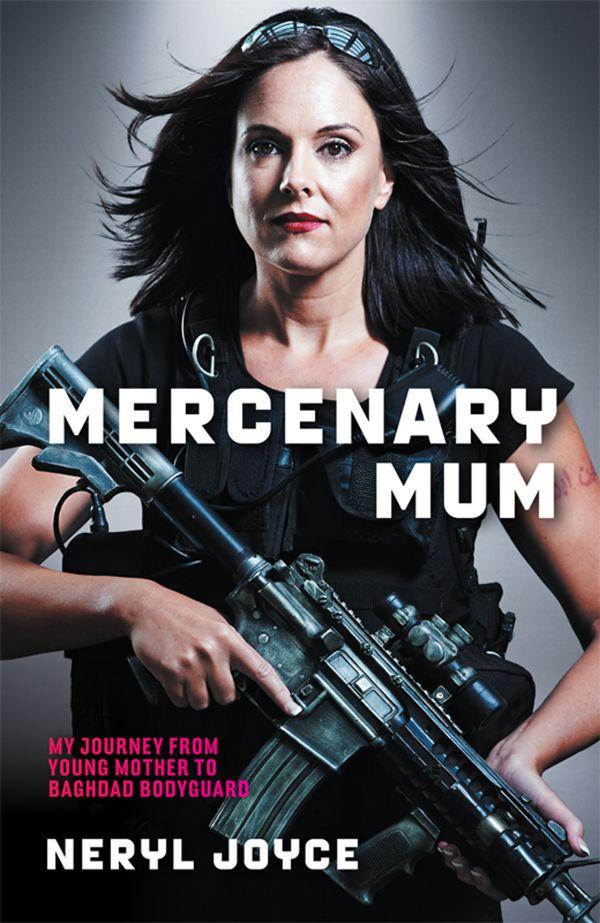 Mercenary Mum: My Journey from Young Mother to Baghdad Bodyguard by Neryl Joyce