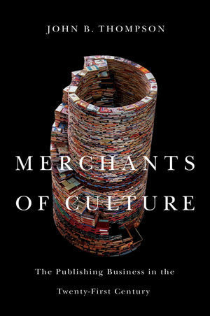 Merchants of Culture: The Publishing Business in the Twenty-First Century (2010) by John B. Thompson