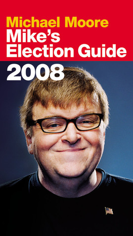 Mike's Election Guide (2008) by Michael Moore