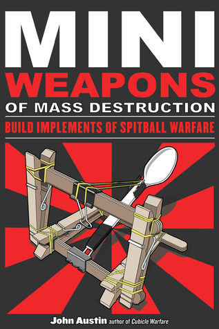 Mini Weapons of Mass Destruction: Build Implements of Spitball Warfare (2009) by John Austin