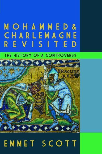 Mohammed and Charlemagne Revisited: The History of a Controversy by Emmet Scott