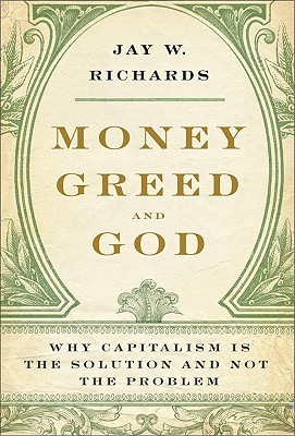 Money, Greed, and God: Why Capitalism Is the Solution and Not the Problem (2009) by Jay W. Richards