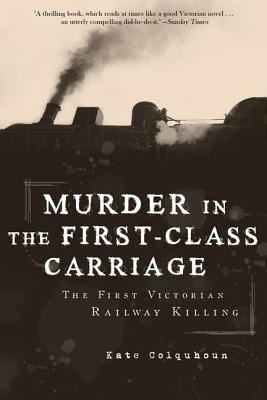 Murder in the First-Class Carriage: The First Victorian Railway Killing (2011) by Kate Colquhoun