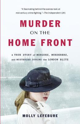 Murder on the Home Front: A True Story of Morgues, Murderers, and Mysteries During the London Blitz (1955) by Molly Lefebure