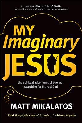 My Imaginary Jesus: The Spiritual Adventures of One Man Searching for the Real God (2010) by Matt Mikalatos