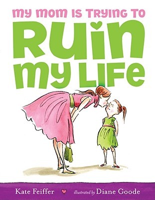 My Mom Is Trying to Ruin My Life (2009) by Kate Feiffer