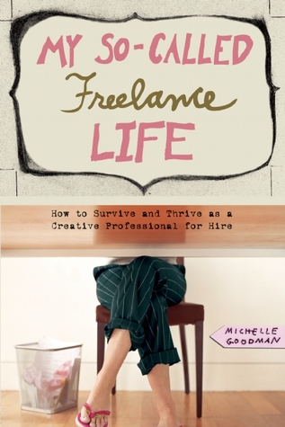 My So-Called Freelance Life: How to Survive and Thrive as a Creative Professional for Hire (2008) by Michelle Goodman