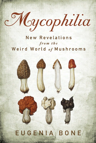 Mycophilia: Revelations from the Weird World of Mushrooms (2011) by Eugenia Bone