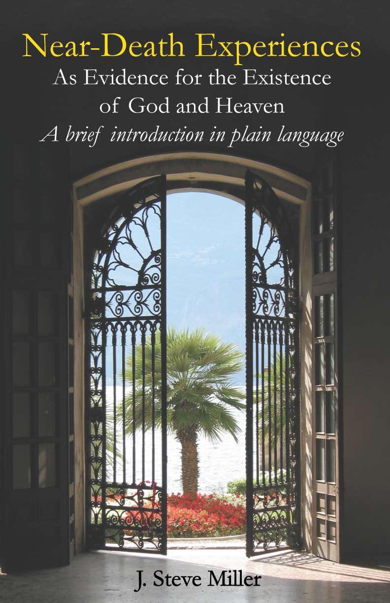 Near-Death Experiences as Evidence for the Existence of God and Heaven: A Brief Introduction in Plain Language by Miller, J. Steve