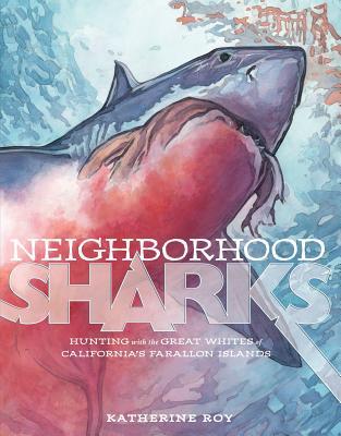 Neighborhood Sharks: Hunting with the Great Whites of California's Farallon Islands (2014) by Katherine Roy