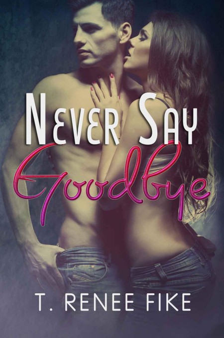 Never Say Goodbye by T. Renee Fike