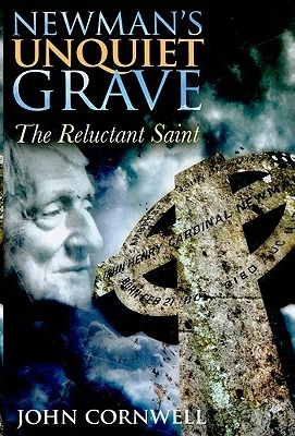 Newman's Unquiet Grave: The Reluctant Saint by John Cornwell