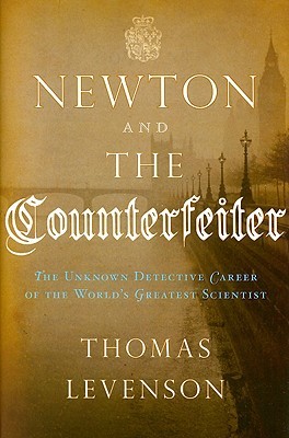 Newton and the Counterfeiter: The Unknown Detective Career of the World's Greatest Scientist (2009) by Thomas Levenson