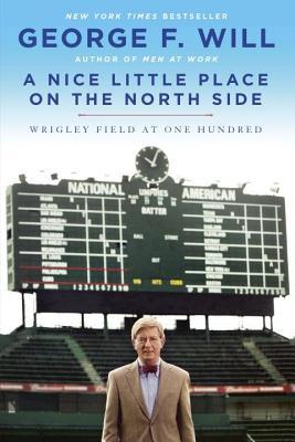 Nice Little Place on the North Side: Wrigley Field at One Hundred (2014) by George F. Will